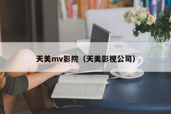 天美mv影院（天美影视公司）