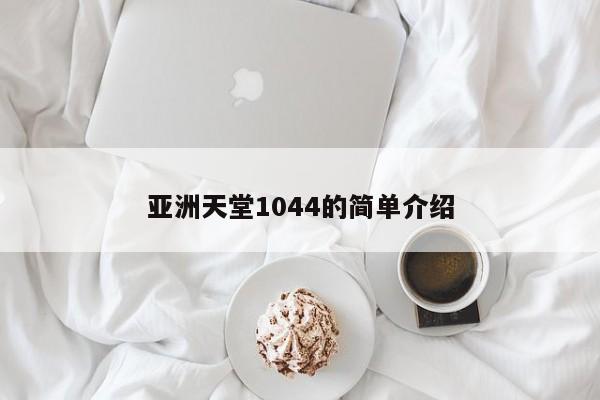 亚洲天堂1044的简单介绍