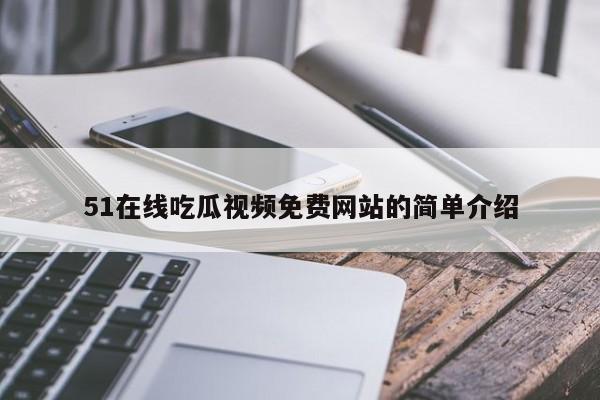51在线吃瓜视频免费网站的简单介绍